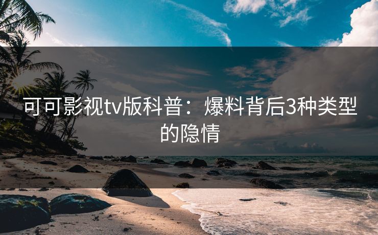 可可影视tv版科普:爆料背后3种类型的隐情 可可影视tv版科普:爆料背后3种类型的隐情