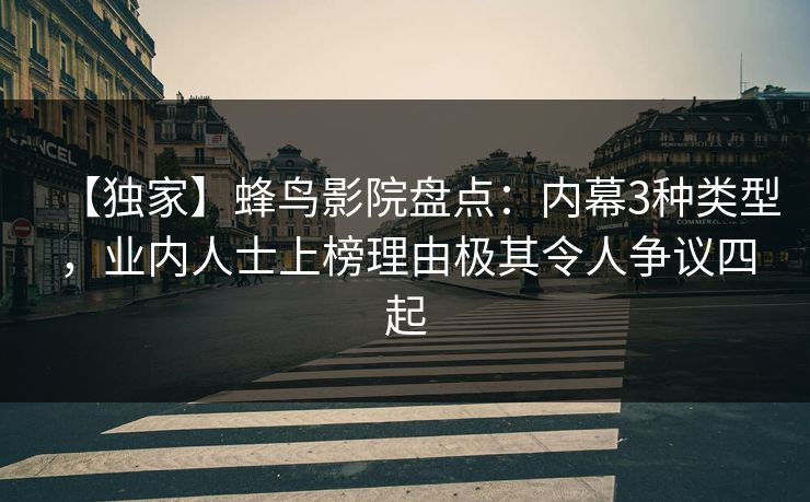 【独家】蜂鸟影院盘点:内幕3种类型,业内人士上榜理由极其令人争议四起 【独家】蜂鸟影院盘点:内幕3种类型,业内人士上榜理由极其令人争议四起